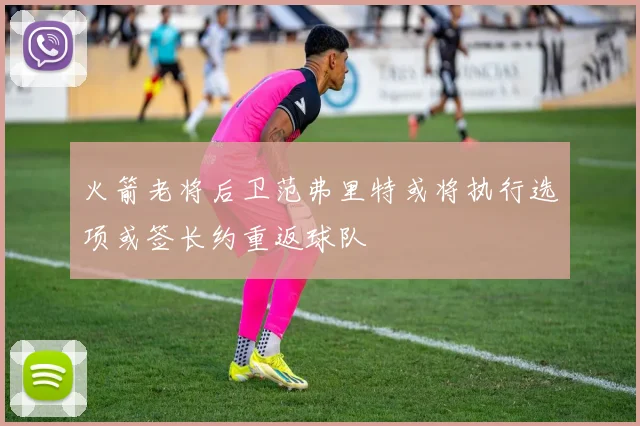 火箭老将后卫范弗里特或将执行选项或签长约重返球队