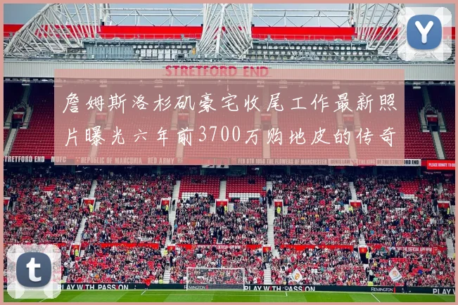 詹姆斯洛杉矶豪宅收尾工作最新照片曝光六年前3700万购地皮的传奇故事