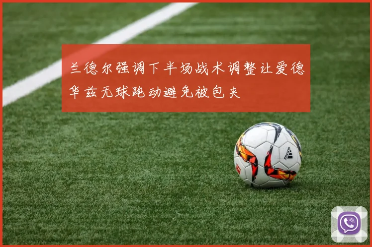 兰德尔强调下半场战术调整让爱德华兹无球跑动避免被包夹