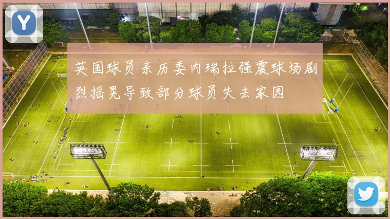 英国球员亲历委内瑞拉强震球场剧烈摇晃导致部分球员失去家园