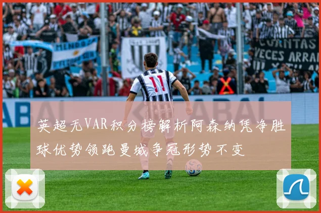 英超无VAR积分榜解析阿森纳凭净胜球优势领跑曼城争冠形势不变