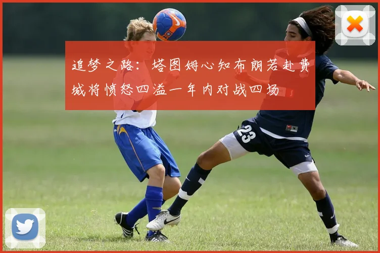 追梦之路：塔图姆心知布朗若赴费城将愤怒四溢一年内对战四场