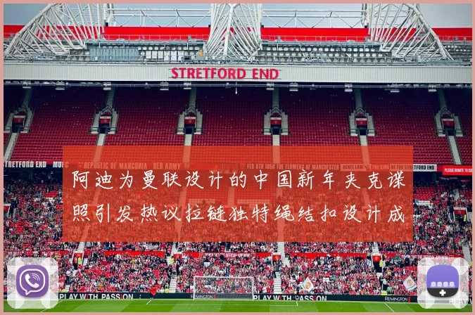阿迪为曼联设计的中国新年夹克谍照引发热议拉链独特绳结扣设计成亮点