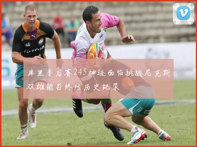 库里季后赛245神迹面临挑战尼克斯双雄能否终结历史纪录