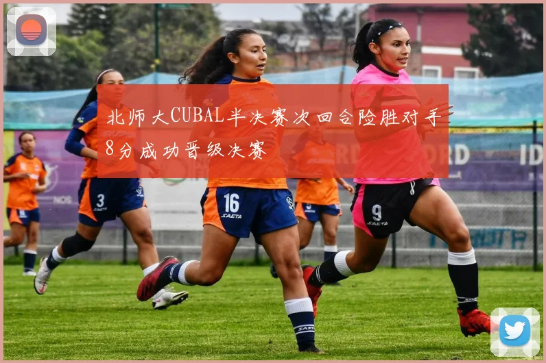 北师大CUBAL半决赛次回合险胜对手8分成功晋级决赛