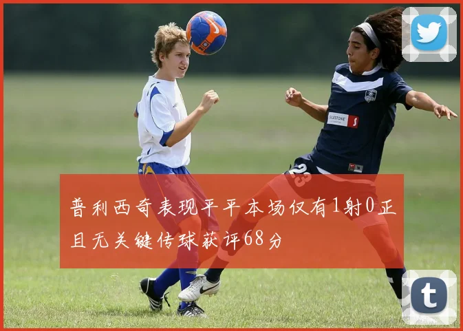 普利西奇表现平平本场仅有1射0正且无关键传球获评68分