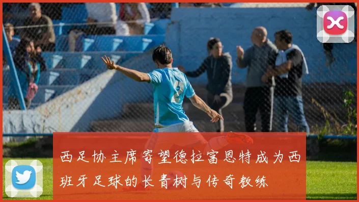 西足协主席寄望德拉富恩特成为西班牙足球的长青树与传奇教练