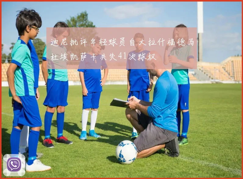 迪尼批评年轻球员自大拉什福德马杜埃凯萨卡共失41次球权